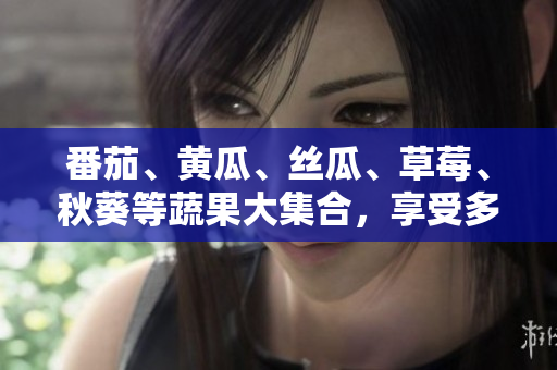 番茄、黃瓜、絲瓜、草莓、秋葵等蔬果大集合，享受多樣美味盛宴