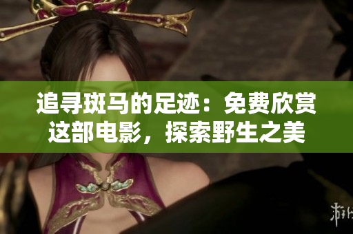 追尋斑馬的足跡：免費(fèi)欣賞這部電影，探索野生之美