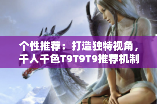 個(gè)性推薦：打造獨(dú)特視角，千人千色T9T9T9推薦機(jī)制解析