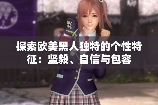 探索歐美黑人獨(dú)特的個(gè)性特征：堅(jiān)毅、自信與包容