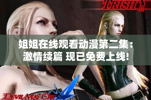 姐姐在線觀看動(dòng)漫第二集：激情續(xù)篇 現(xiàn)已免費(fèi)上線!