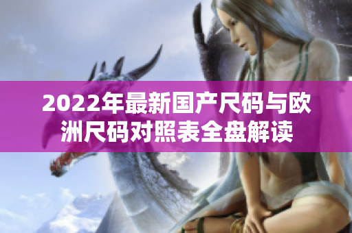 2022年最新國產(chǎn)尺碼與歐洲尺碼對(duì)照表全盤解讀