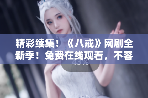 精彩續(xù)集！《八戒》網(wǎng)劇全新季！免費(fèi)在線觀看，不容錯(cuò)過！