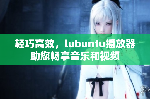 輕巧高效，lubuntu播放器助您暢享音樂和視頻