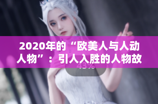 2020年的“歐美人與人動(dòng)人物”：引人入勝的人物故事展示