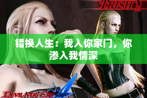 錯(cuò)換人生：我入你家門，你滲入我情深