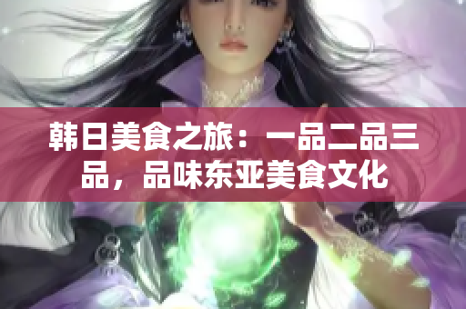 韓日美食之旅：一品二品三品，品味東亞美食文化