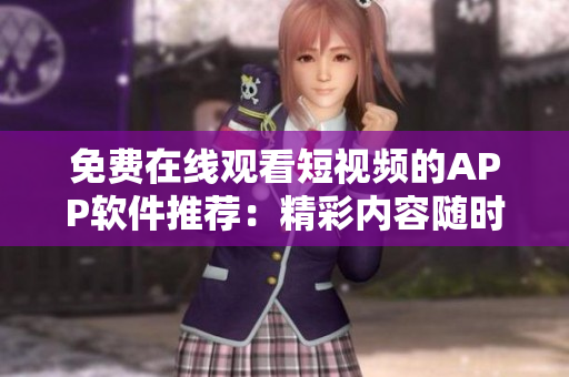 免費(fèi)在線觀看短視頻的APP軟件推薦：精彩內(nèi)容隨時(shí)隨地暢享