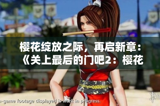 櫻花綻放之際，再啟新章：《關上最后的門吧2：櫻花之春》