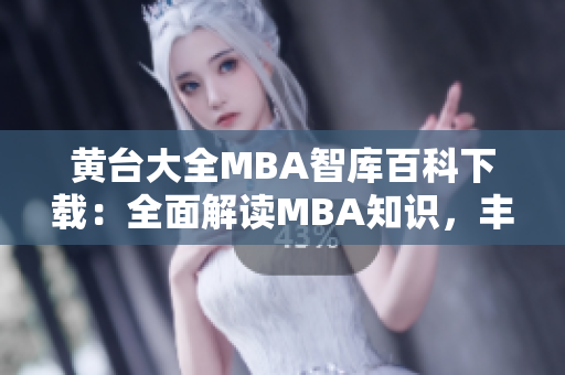 黃臺(tái)大全MBA智庫百科下載：全面解讀MBA知識(shí)，豐富你的管理智慧