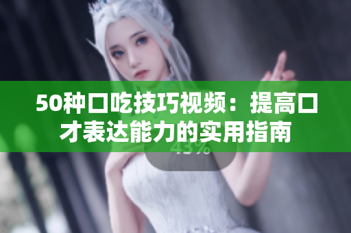 50種口吃技巧視頻：提高口才表達能力的實用指南