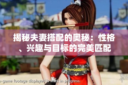 揭秘夫妻搭配的奧秘：性格、興趣與目標的完美匹配