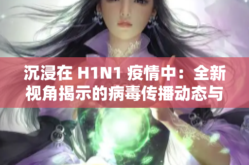 沉浸在 H1N1 疫情中：全新視角揭示的病毒傳播動態(tài)與防控策略