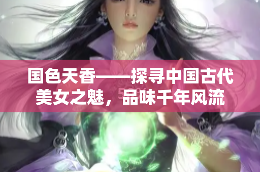 國色天香——探尋中國古代美女之魅，品味千年風流