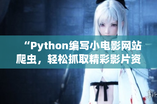 “Python編寫小電影網(wǎng)站爬蟲，輕松抓取精彩影片資源”