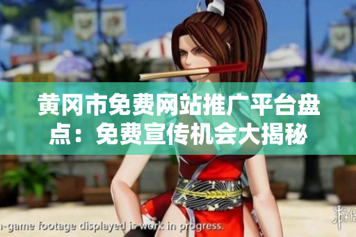 黃岡市免費(fèi)網(wǎng)站推廣平臺盤點(diǎn)：免費(fèi)宣傳機(jī)會大揭秘