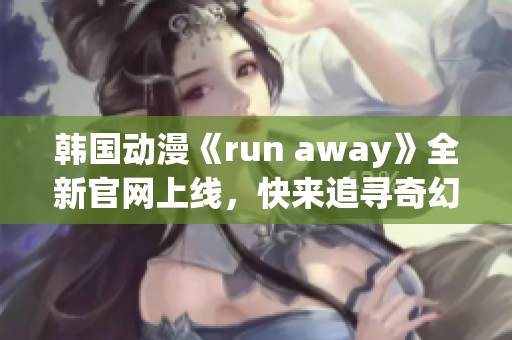 韓國動漫《run away》全新官網(wǎng)上線，快來追尋奇幻世界