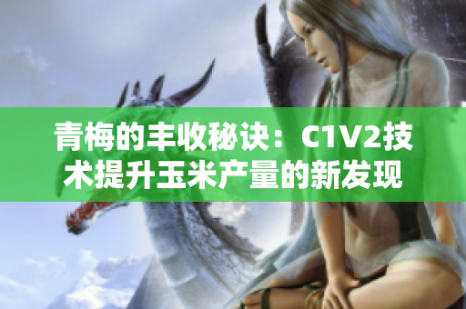 青梅的豐收秘訣：C1V2技術提升玉米產(chǎn)量的新發(fā)現(xiàn)