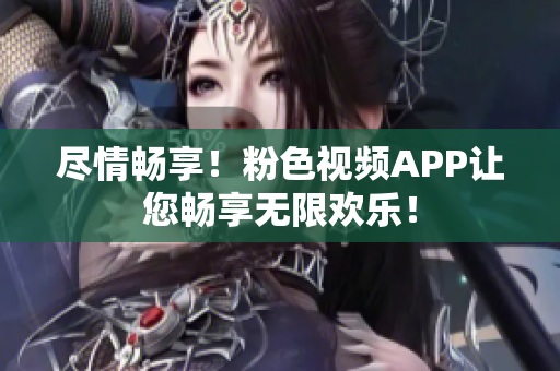 盡情暢享！粉色視頻APP讓您暢享無限歡樂！