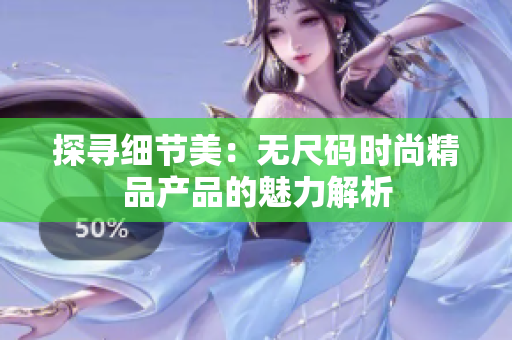 探尋細(xì)節(jié)美：無尺碼時尚精品產(chǎn)品的魅力解析