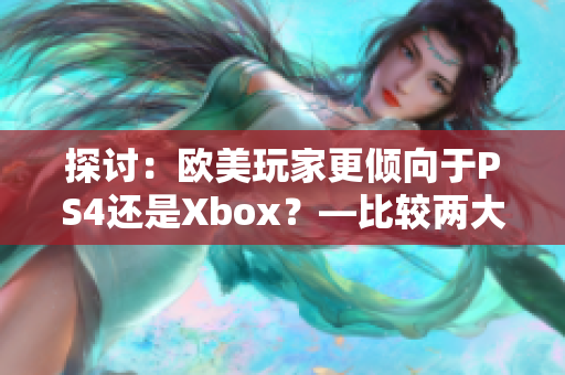 探討：歐美玩家更傾向于PS4還是Xbox？—比較兩大主機(jī)的受歡迎程度
