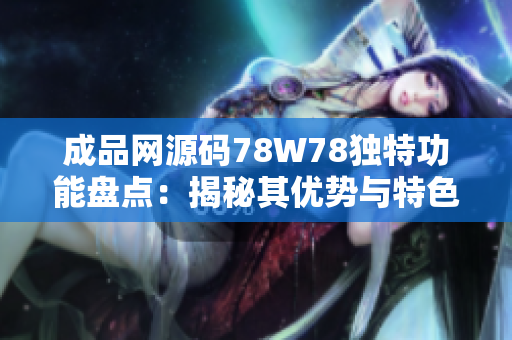 成品網(wǎng)源碼78W78獨特功能盤點：揭秘其優(yōu)勢與特色