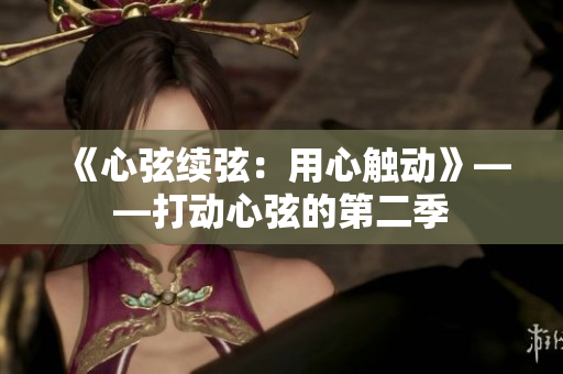 《心弦續(xù)弦：用心觸動(dòng)》——打動(dòng)心弦的第二季