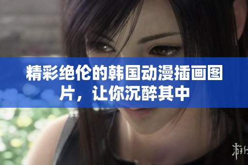 精彩絕倫的韓國動(dòng)漫插畫圖片，讓你沉醉其中