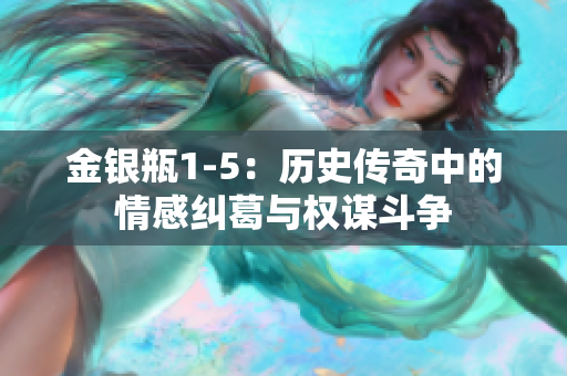金銀瓶1-5：歷史傳奇中的情感糾葛與權(quán)謀斗爭