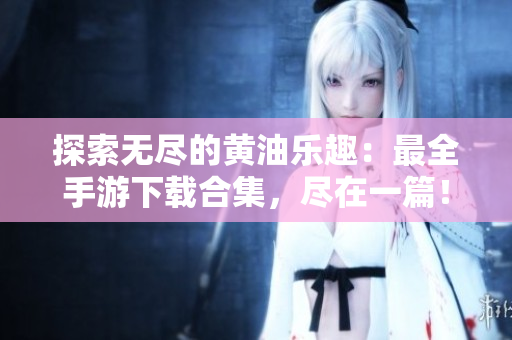 探索無盡的黃油樂趣：最全手游下載合集，盡在一篇！