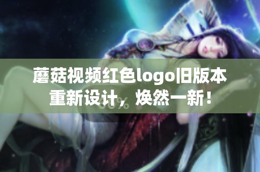 蘑菇視頻紅色logo舊版本重新設(shè)計，煥然一新！