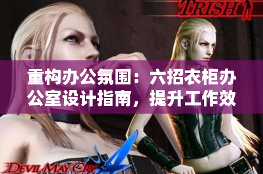 重構(gòu)辦公氛圍：六招衣柜辦公室設(shè)計指南，提升工作效率與舒適度