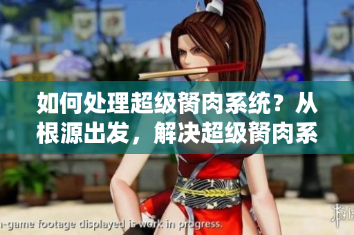 如何處理超級胬肉系統(tǒng)？從根源出發(fā)，解決超級胬肉系統(tǒng)問題