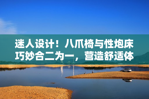 迷人設(shè)計！八爪椅與性炮床巧妙合二為一，營造舒適體驗