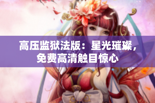高壓監(jiān)獄法版：星光璀璨，免費高清觸目驚心