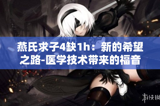 燕氏求子4缺1h：新的希望之路-醫(yī)學技術(shù)帶來的福音