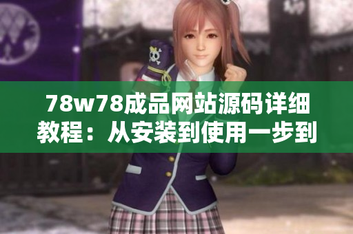 78w78成品網(wǎng)站源碼詳細教程：從安裝到使用一步到位