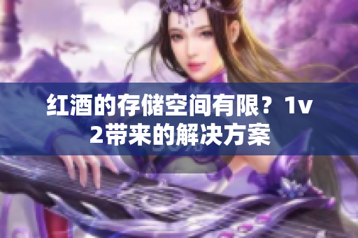 紅酒的存儲(chǔ)空間有限？1v2帶來的解決方案