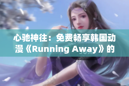 心馳神往：免費(fèi)暢享韓國動(dòng)漫《Running Away》的全新版本！