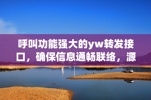 呼叫功能強(qiáng)大的yw轉(zhuǎn)發(fā)接口，確保信息通暢聯(lián)絡(luò)，源自何處