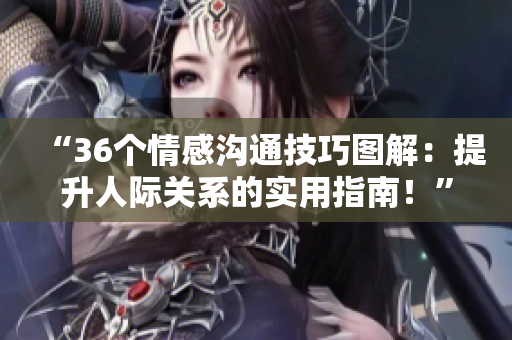 “36個情感溝通技巧圖解：提升人際關(guān)系的實用指南！”