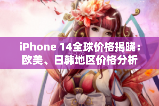 iPhone 14全球價格揭曉：歐美、日韓地區(qū)價格分析
