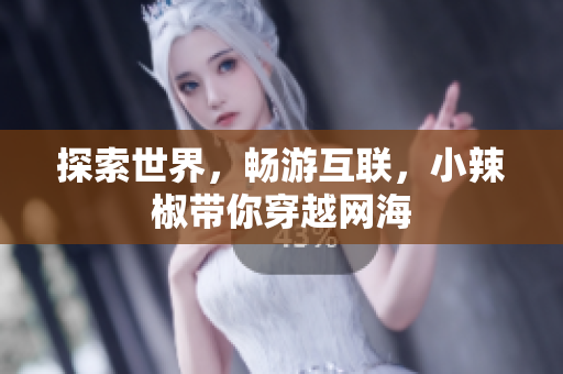 探索世界，暢游互聯(lián)，小辣椒帶你穿越網(wǎng)海