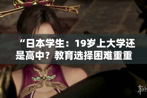 “日本學生：19歲上大學還是高中？教育選擇困難重重”