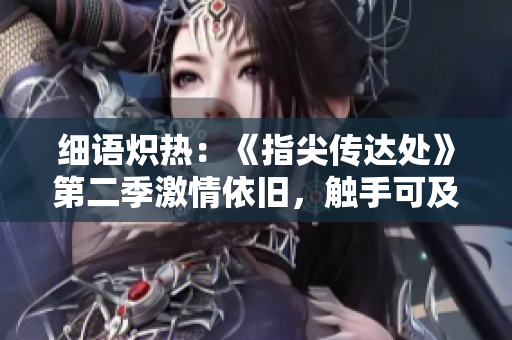 細(xì)語熾熱：《指尖傳達(dá)處》第二季激情依舊，觸手可及的愛情故事再次掀起漣漪
