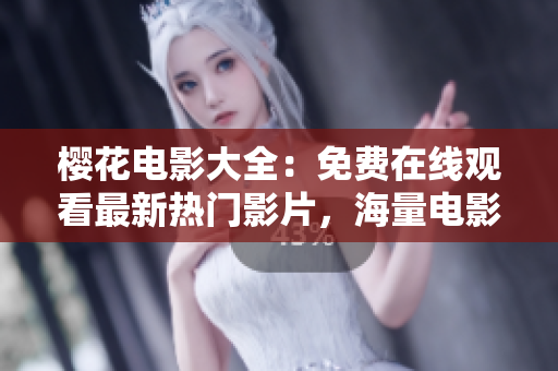 櫻花電影大全：免費(fèi)在線觀看最新熱門(mén)影片，海量電影資源盡在其中