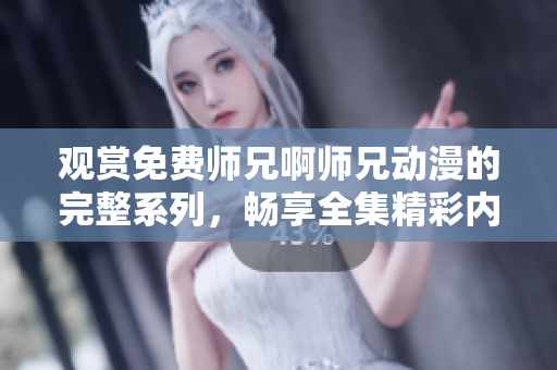 觀賞免費(fèi)師兄啊師兄動(dòng)漫的完整系列，暢享全集精彩內(nèi)容