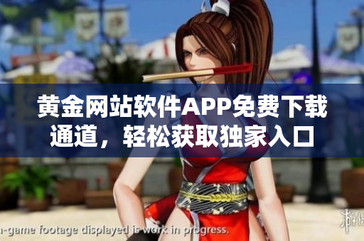 黃金網(wǎng)站軟件APP免費下載通道，輕松獲取獨家入口