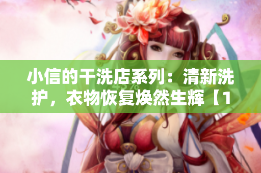 小信的干洗店系列：清新洗護，衣物恢復(fù)煥然生輝【1~4】