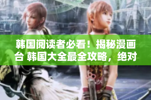 韓國閱讀者必看！揭秘漫畫臺(tái) 韓國大全最全攻略，絕對(duì)不容錯(cuò)過